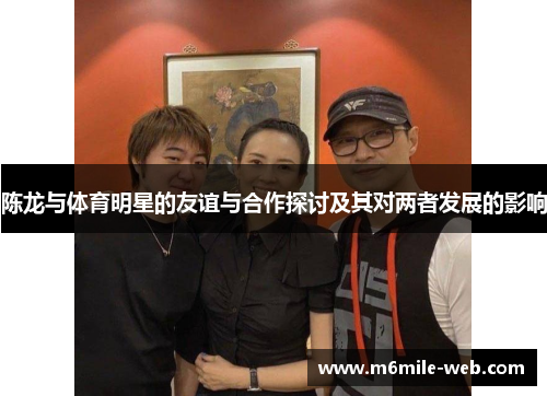 陈龙与体育明星的友谊与合作探讨及其对两者发展的影响