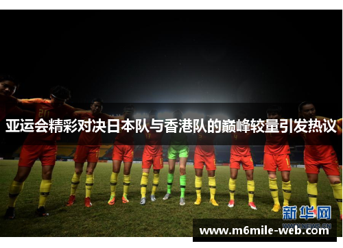亚运会精彩对决日本队与香港队的巅峰较量引发热议