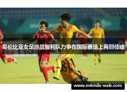 哥伦比亚女足迎战智利队力争在国际赛场上再创佳绩
